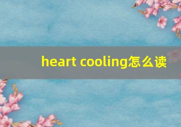 heart cooling怎么读